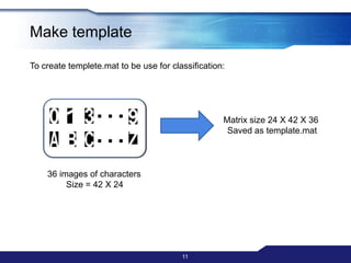 9Literature reviewRecognitionJared Hopkins and Tim Anderson  in [9], used Fourier Descriptor to recognize text in image. In most of the researches, Fourier descriptor been used to recognize more complex shape such as for logo classification by Folkers and Samet [10] and for Sinhala Script by Rohana, Ruvan and Kevin [11].Basically there are no research on LPR using Fourier descriptor(FD), hence, this research will also test the usage of FD to recognize text in Malaysian License Plate.WisamAl Faqheri and SyamsiahMashohor in A Real-Time Malaysian Automatic License Plate Recognition (M-ALPR) using Hybrid Fuzzy [12] used the hybrid Fuzzy method to recognize the license number. Compared to other study previously done on license plate detection where almost all of the previous work relied on a single method like template matching or neural network Wisamand Syamsiah proposed combination of more than one method based on the type of license plate. 