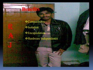 Benefits

 Compatibility
 Isolation
 Encapsulation
 Hardware Independence
 