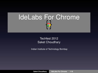 IdeLabs For Chrome


          Techfest 2012
         Saket Choudhary

   Indian Institute of Technology Bombay




     Saket Choudhary   IdeLabs For Chrome   1/16
 