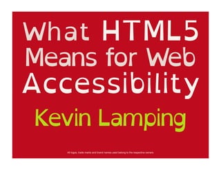 What HTML5
Means for Web
Accessibility
Kevin Lamping
   All logos, trade marks and brand names used belong to the respective owners
 