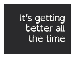 It’s getting
  better all
   the time
 