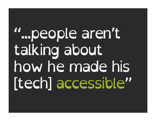 “...people aren’t
talking about
how he made his
[tech] accessible”
 