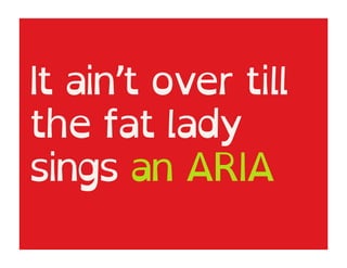 It ain’t over till
the fat lady
sings an ARIA
 