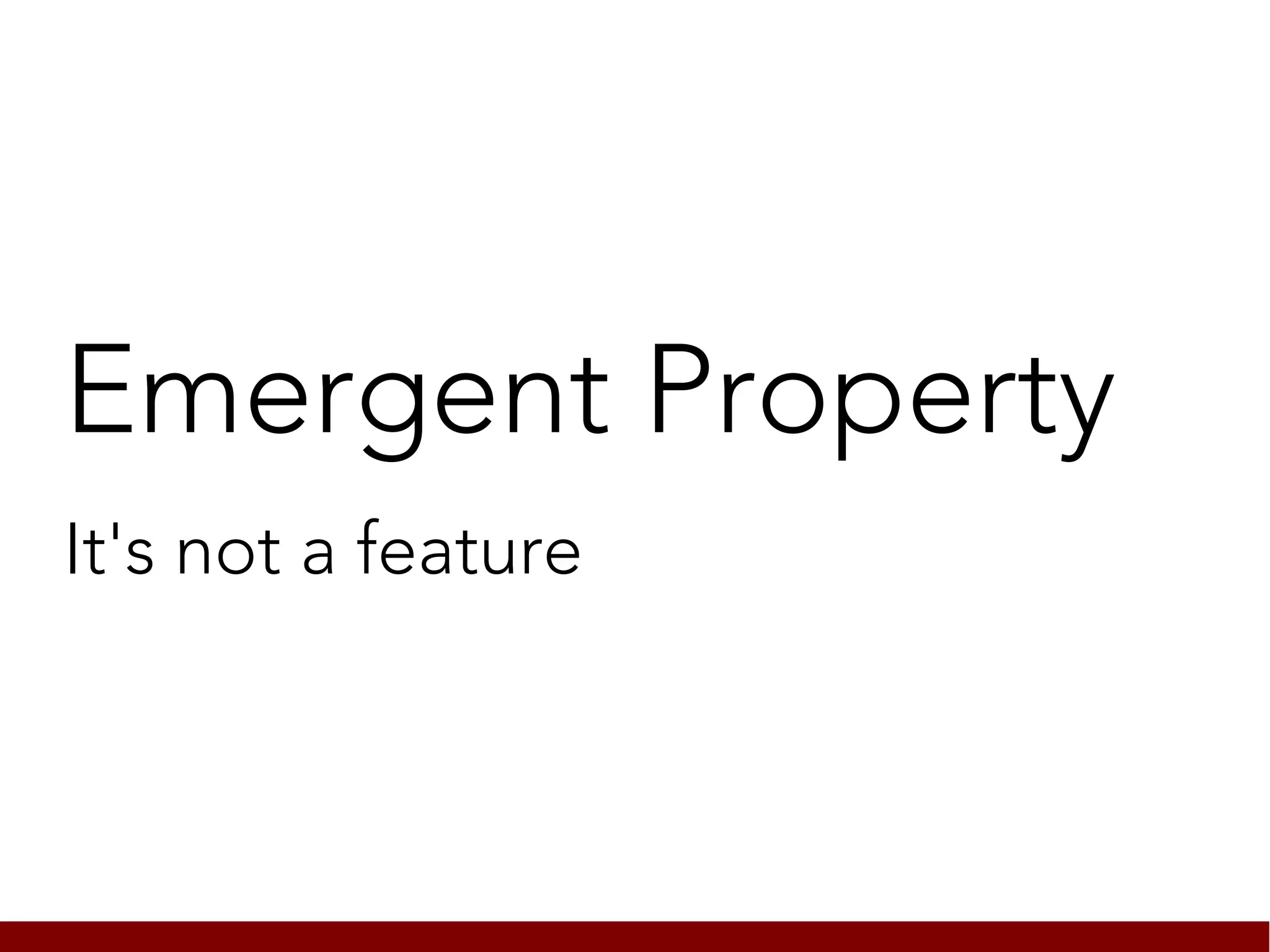 Emergent Property
It's not a feature
 