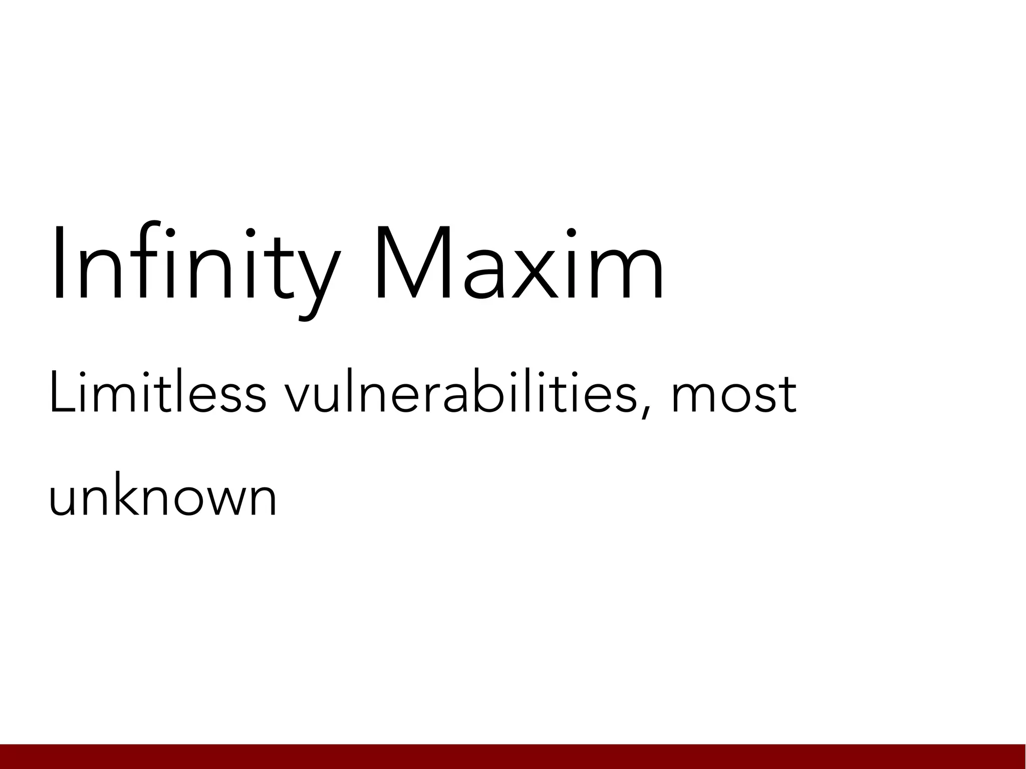 Infinity Maxim
Limitless vulnerabilities, most
unknown
 