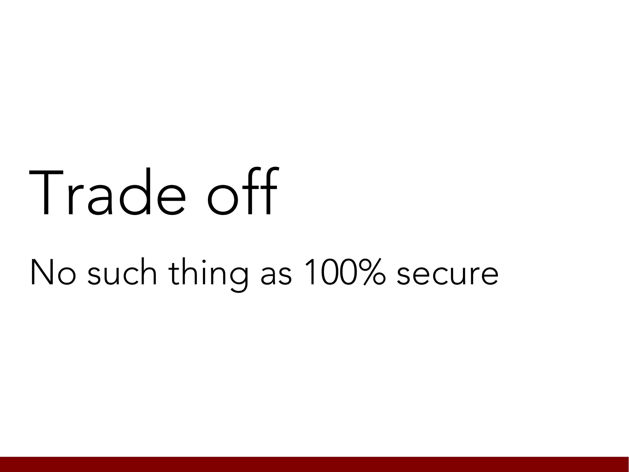 Trade off
No such thing as 100% secure
 