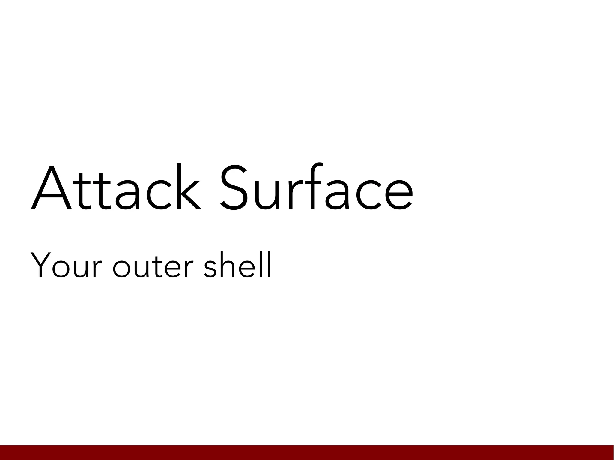 Attack Surface
Your outer shell
 