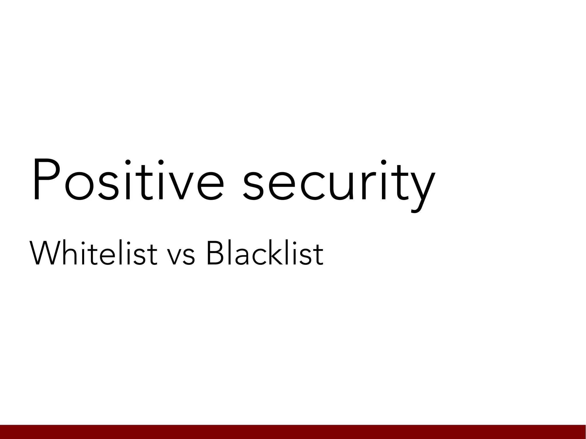 Positive security
Whitelist vs Blacklist
 
