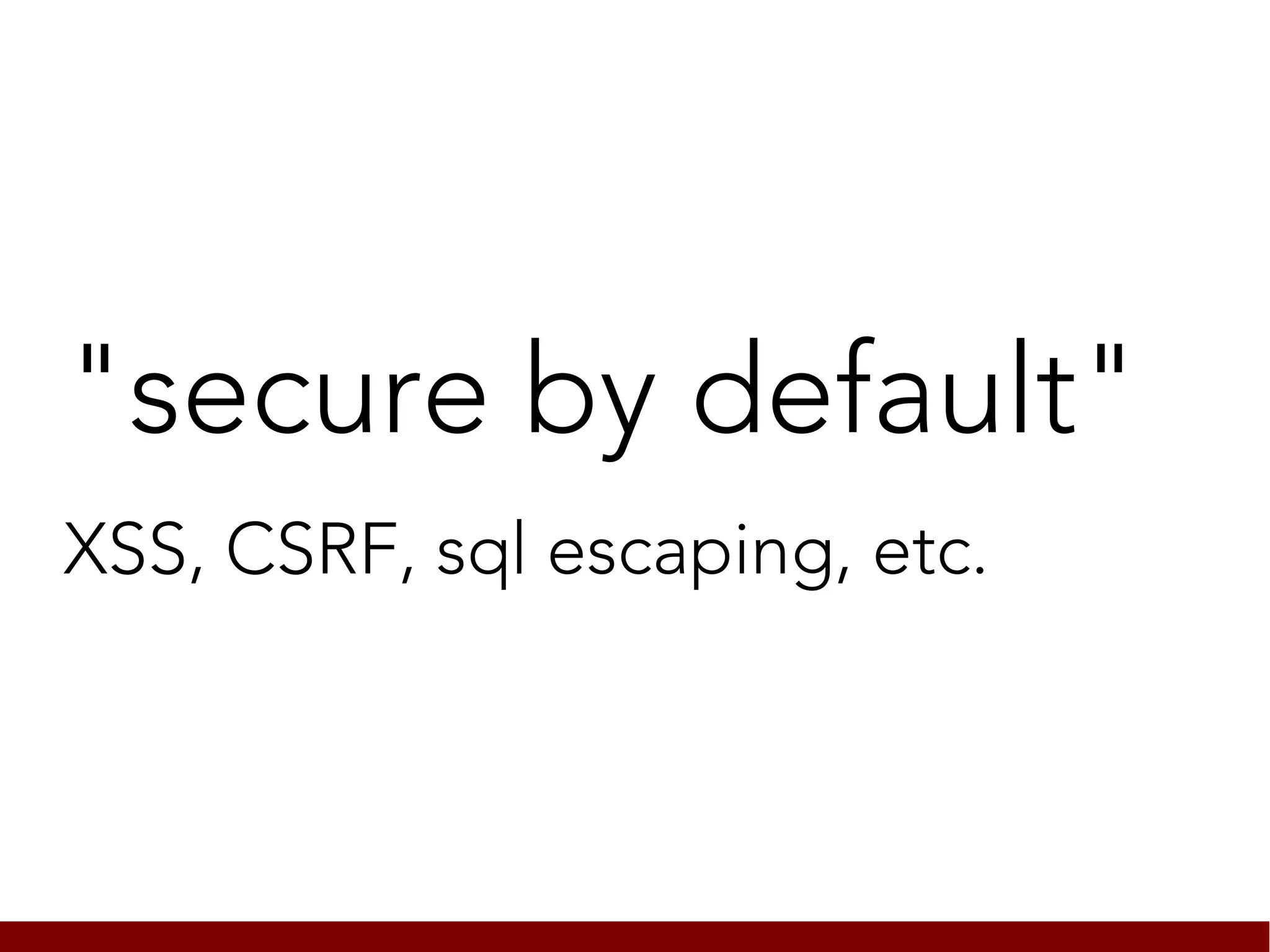 "secure by default"
XSS, CSRF, sql escaping, etc.
 