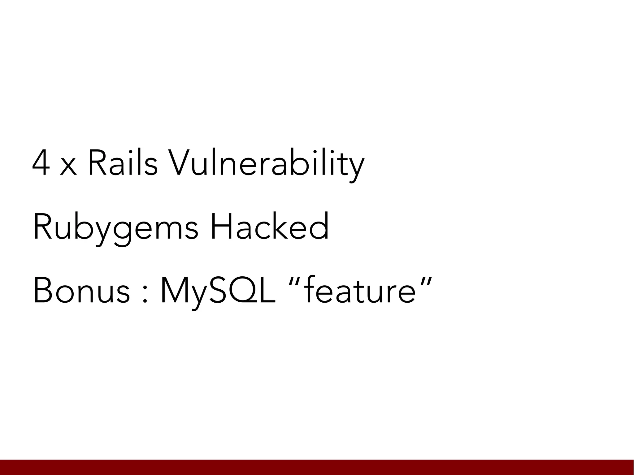 4 x Rails Vulnerability
Rubygems Hacked
Bonus : MySQL “feature”
 