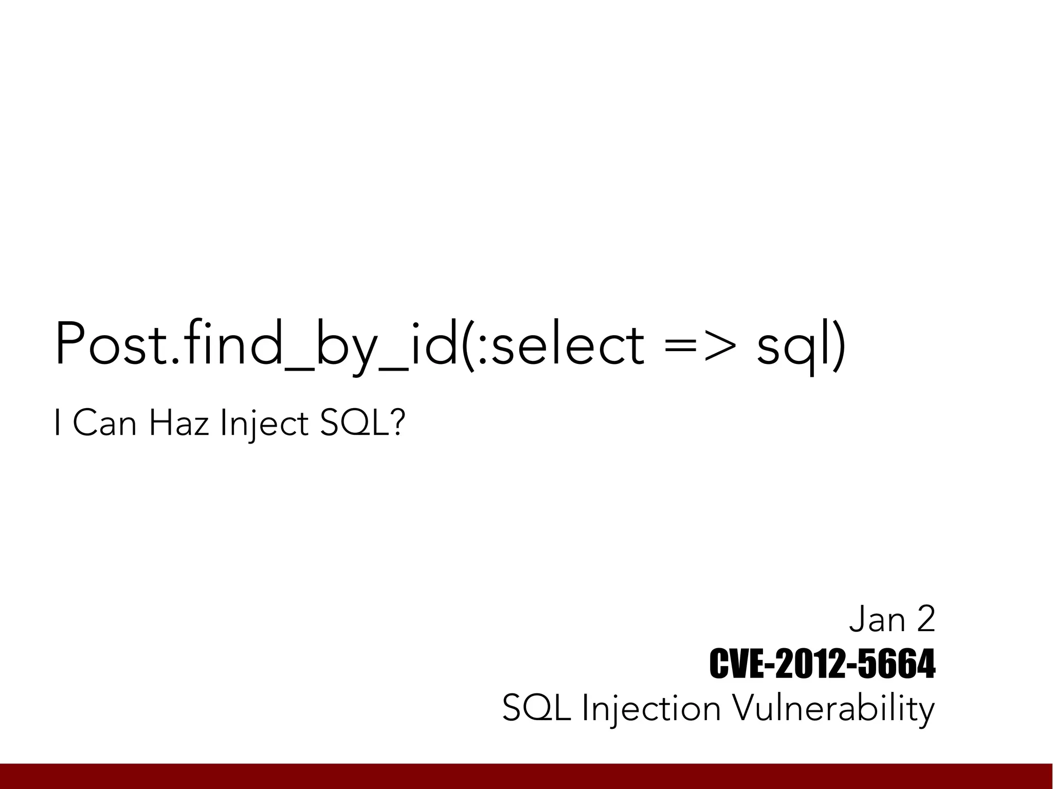 Post.find_by_id(:select => sql)
I Can Haz Inject SQL?




                                             Jan 2
                                    CVE-2012-5664
                        SQL Injection Vulnerability
 