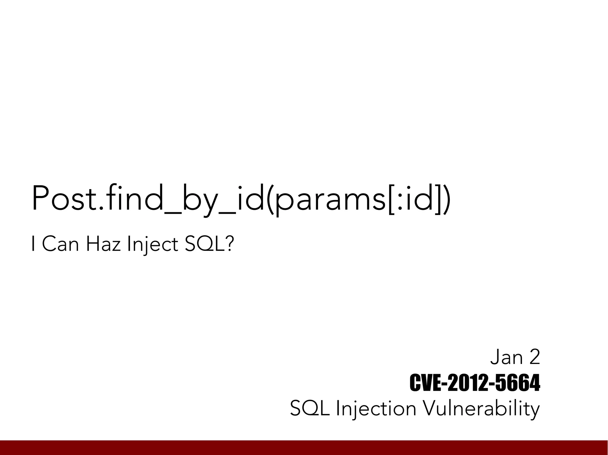 Post.find_by_id(params[:id])
I Can Haz Inject SQL?




                                             Jan 2
                                    CVE-2012-5664
                        SQL Injection Vulnerability
 