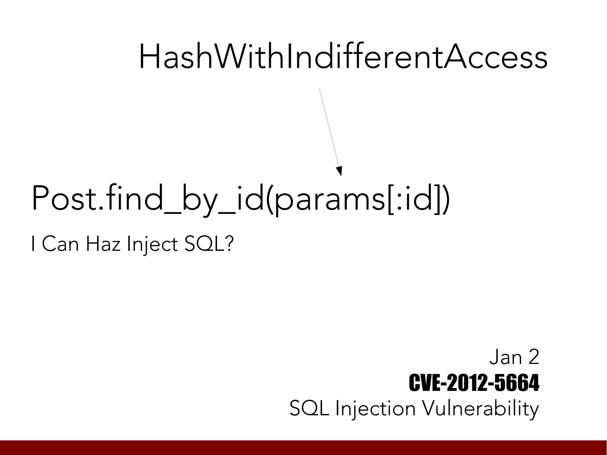 HashWithIndifferentAccess



Post.find_by_id(params[:id])
I Can Haz Inject SQL?




                                             Jan 2
                                    CVE-2012-5664
                        SQL Injection Vulnerability
 