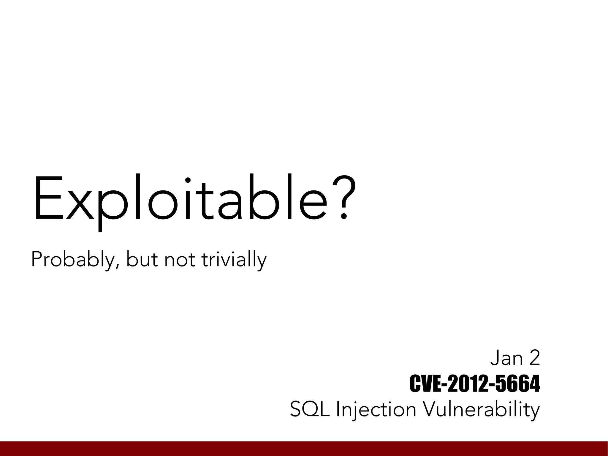 Exploitable?
Probably, but not trivially



                                                   Jan 2
                                          CVE-2012-5664
                              SQL Injection Vulnerability
 