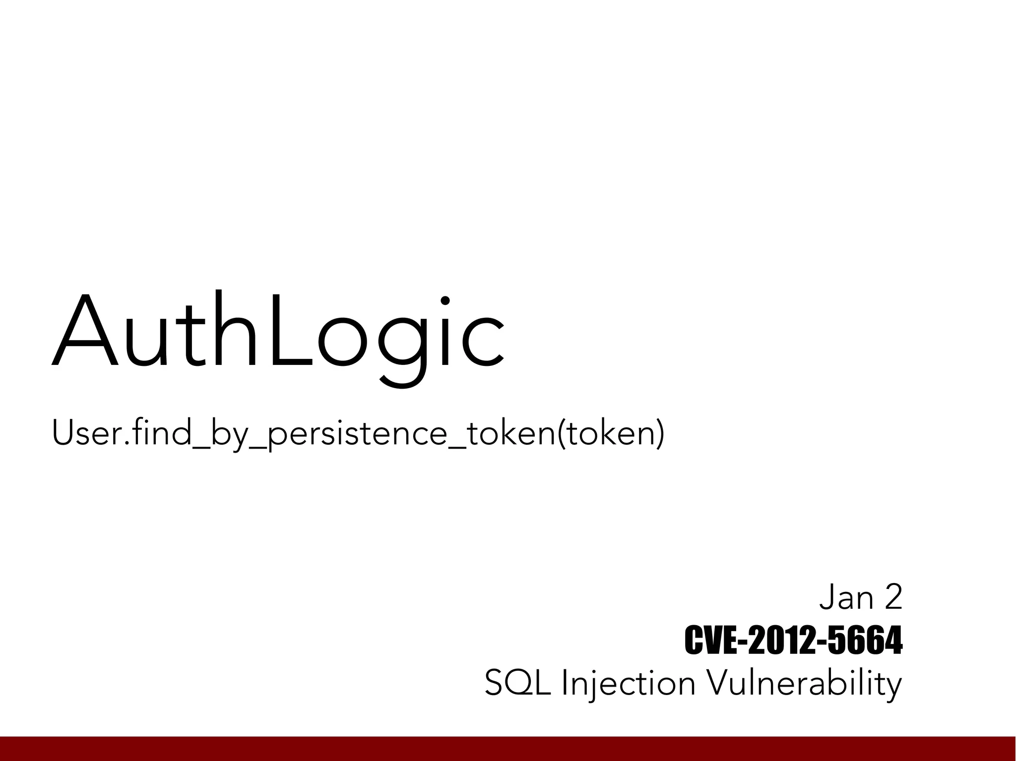 AuthLogic
User.find_by_persistence_token(token)



                                               Jan 2
                                      CVE-2012-5664
                          SQL Injection Vulnerability
 