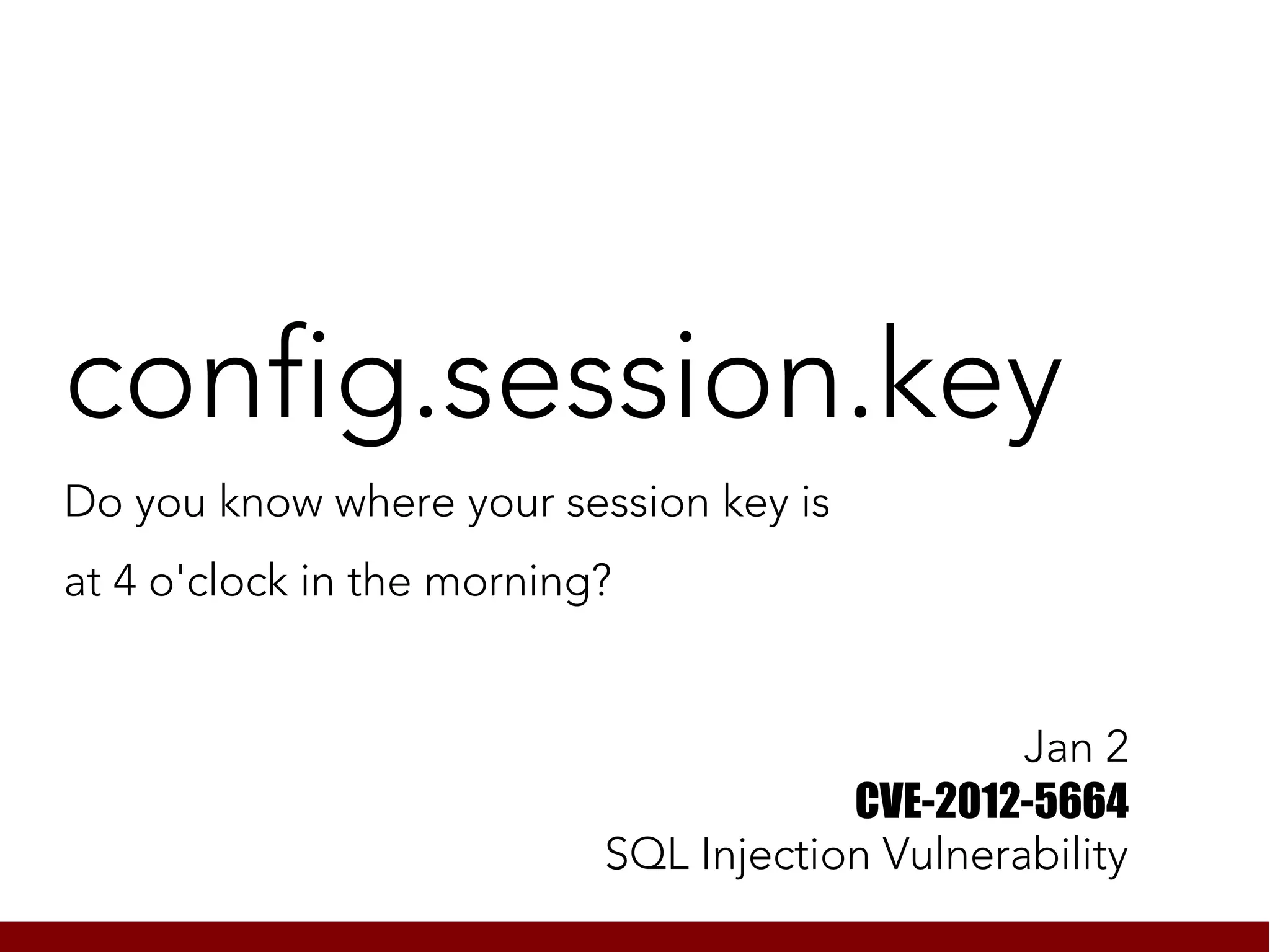 config.session.key
Do you know where your session key is
at 4 o'clock in the morning?


                                                Jan 2
                                       CVE-2012-5664
                           SQL Injection Vulnerability
 