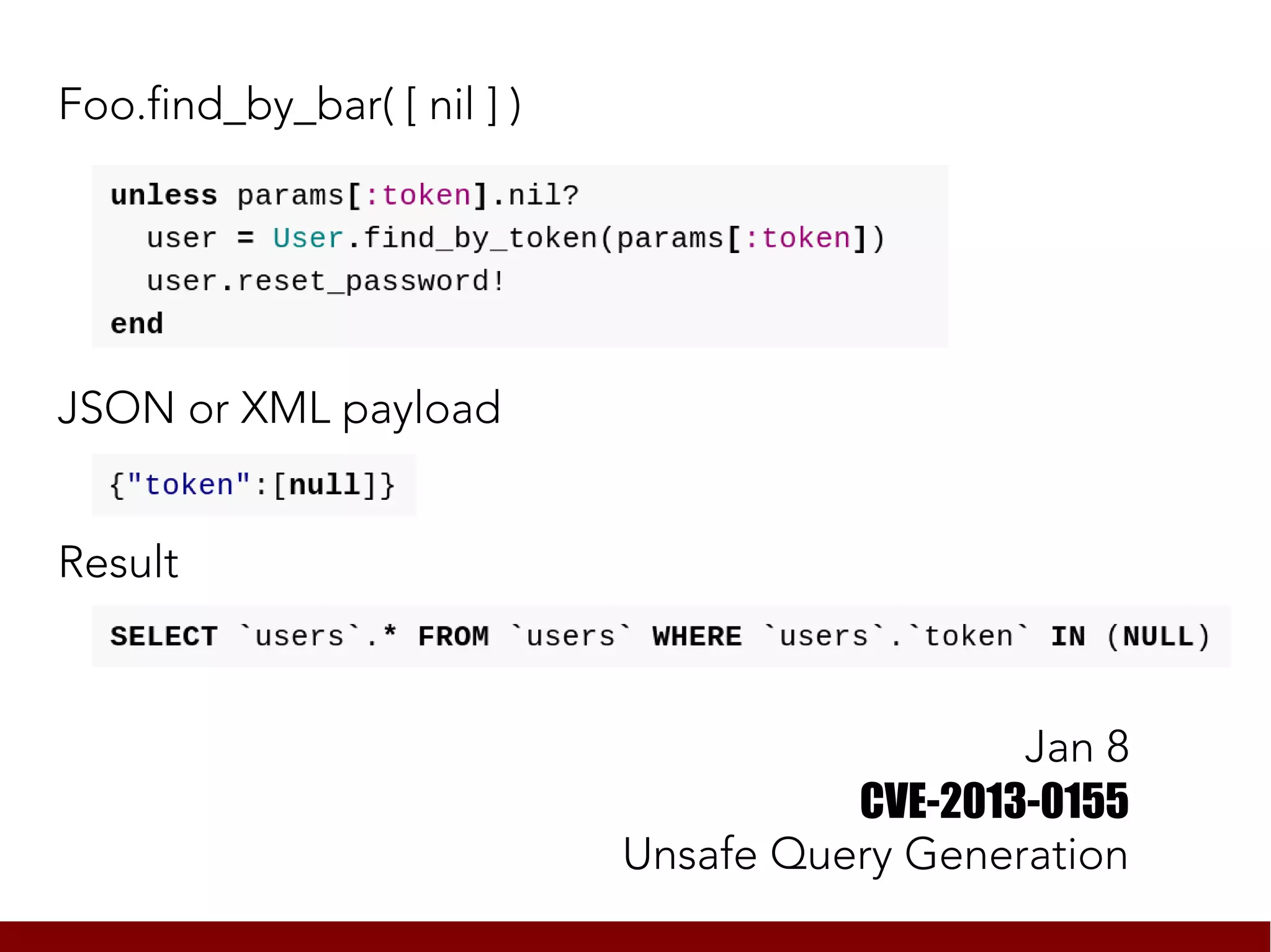 Foo.find_by_bar( [ nil ] )




JSON or XML payload


Result



                                               Jan 8
                                       CVE-2013-0155
                             Unsafe Query Generation
 