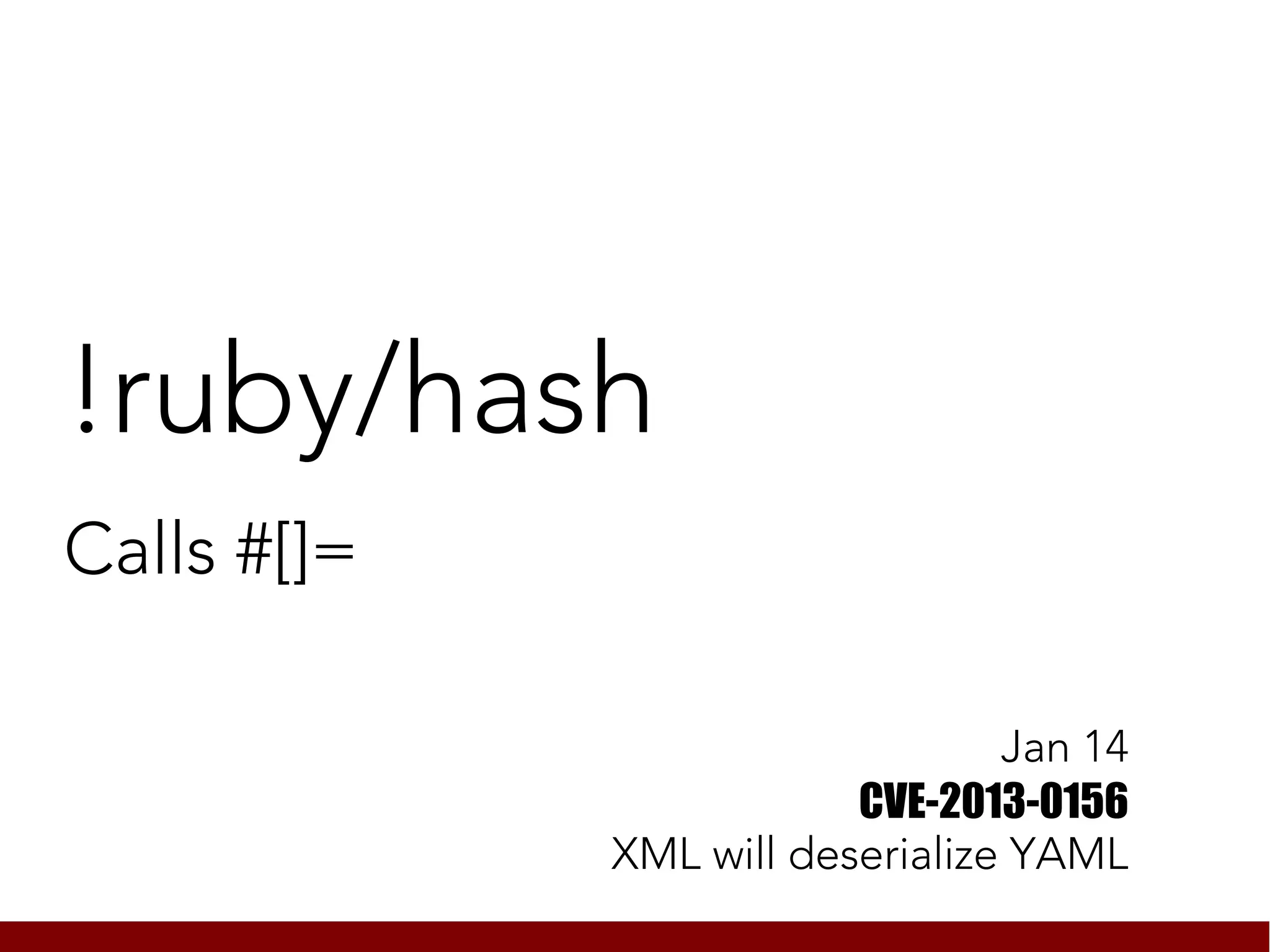 !ruby/hash
Calls #[]=

                                 Jan 14
                         CVE-2013-0156
             XML will deserialize YAML
 