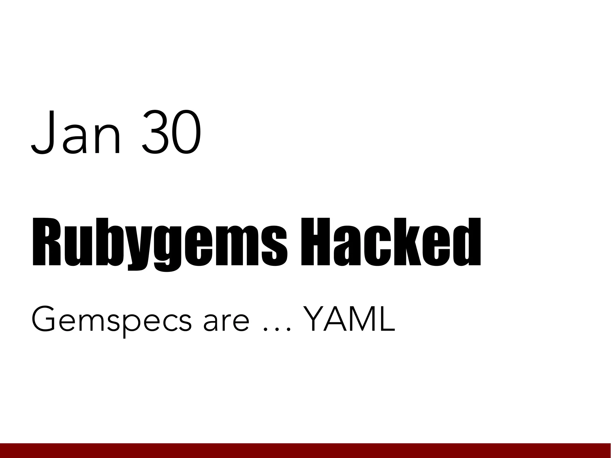 Jan 30
Rubygems Hacked
Gemspecs are … YAML
 