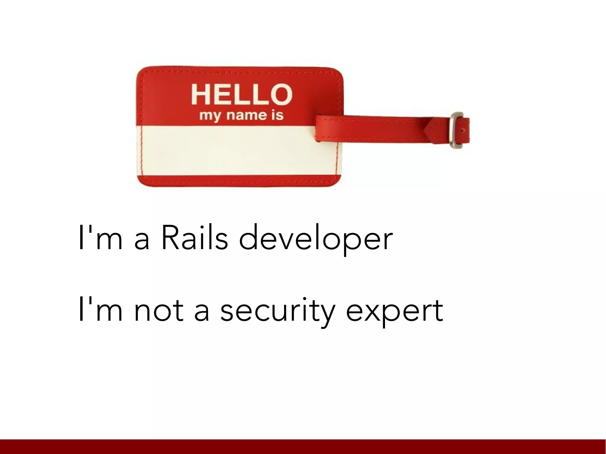 I'm a Rails developer

I'm not a security expert
 