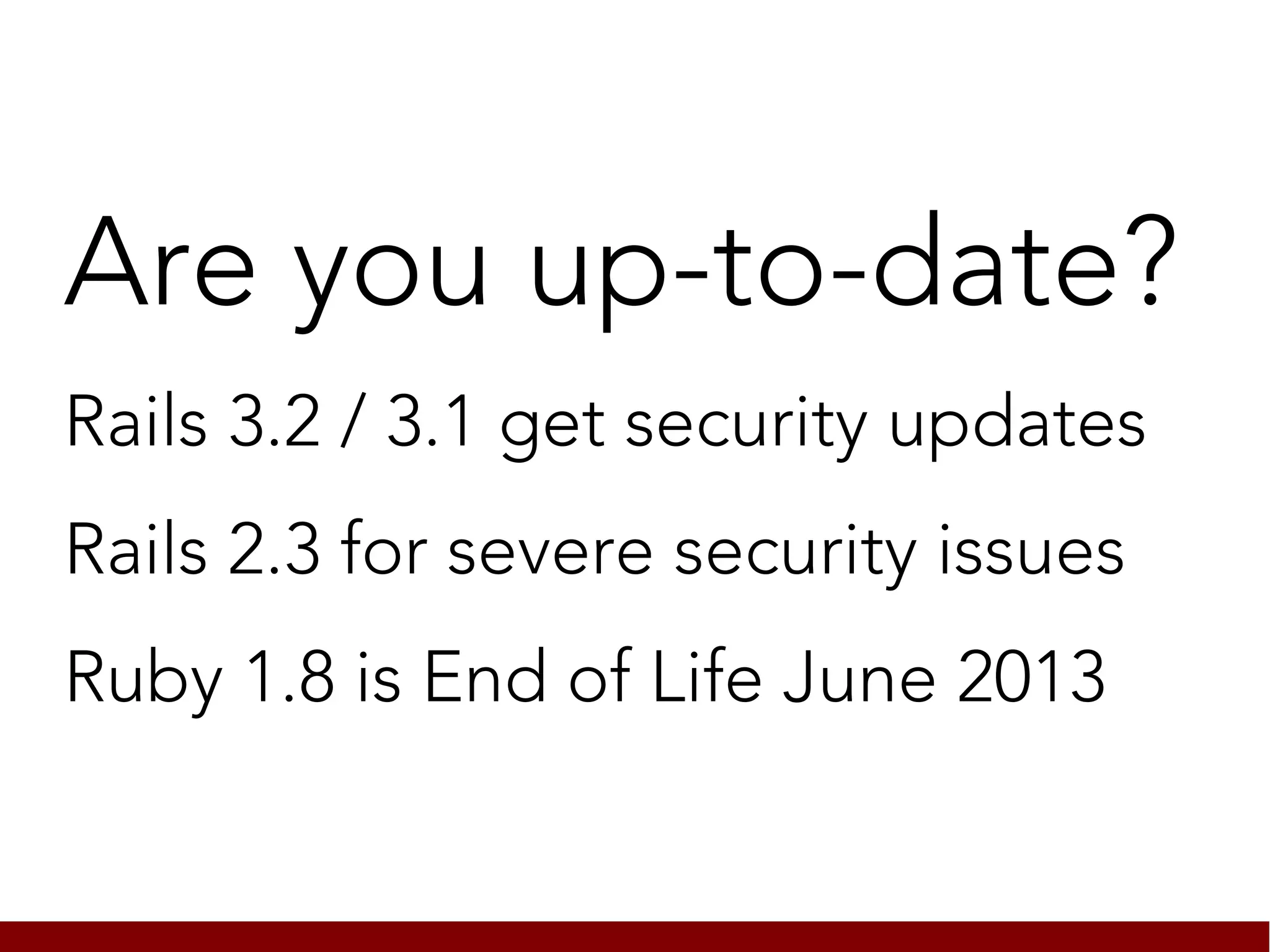 Are you up-to-date?
Rails 3.2 / 3.1 get security updates
Rails 2.3 for severe security issues
Ruby 1.8 is End of Life June 2013
 