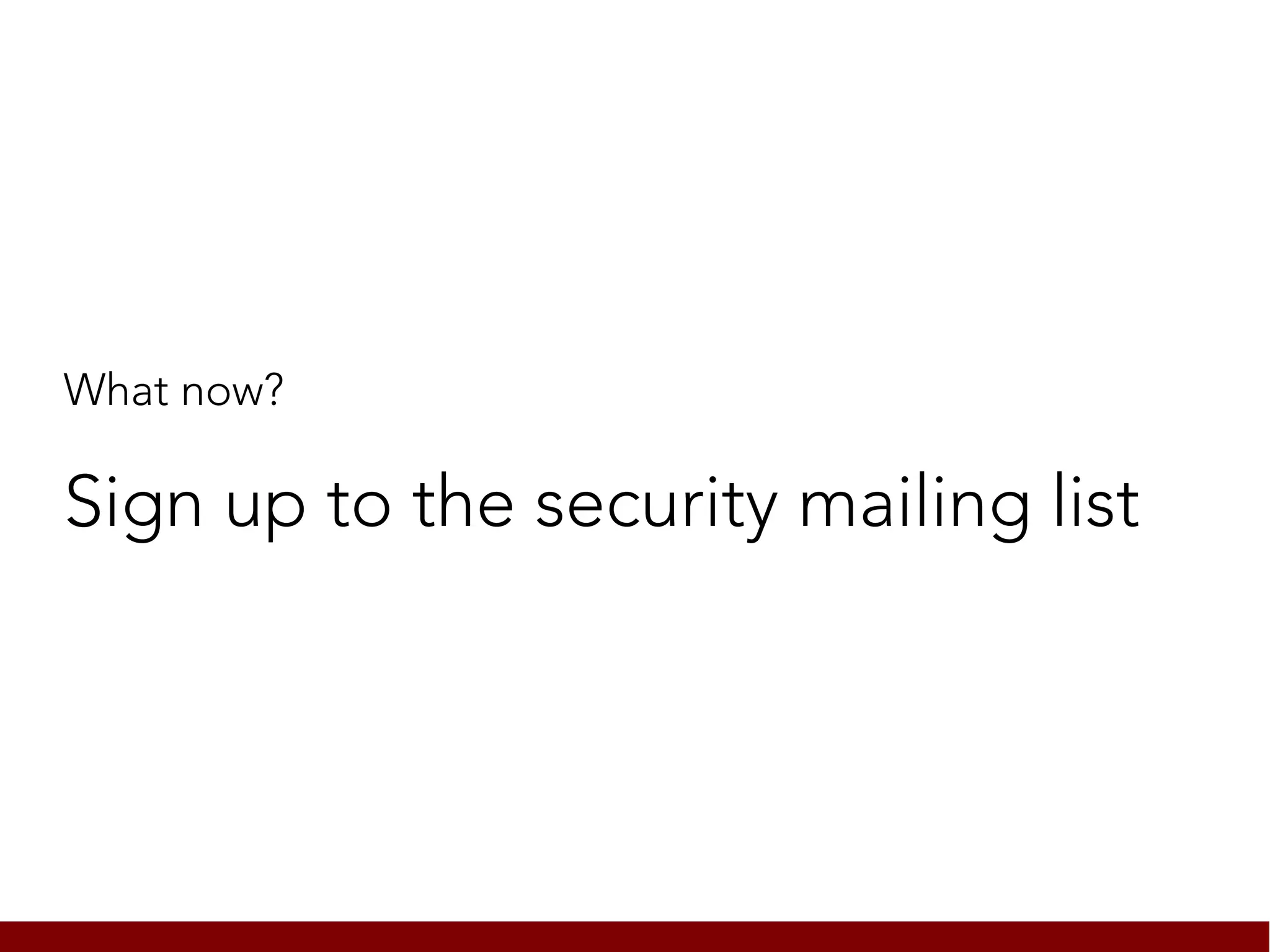 What now?

Sign up to the security mailing list
 