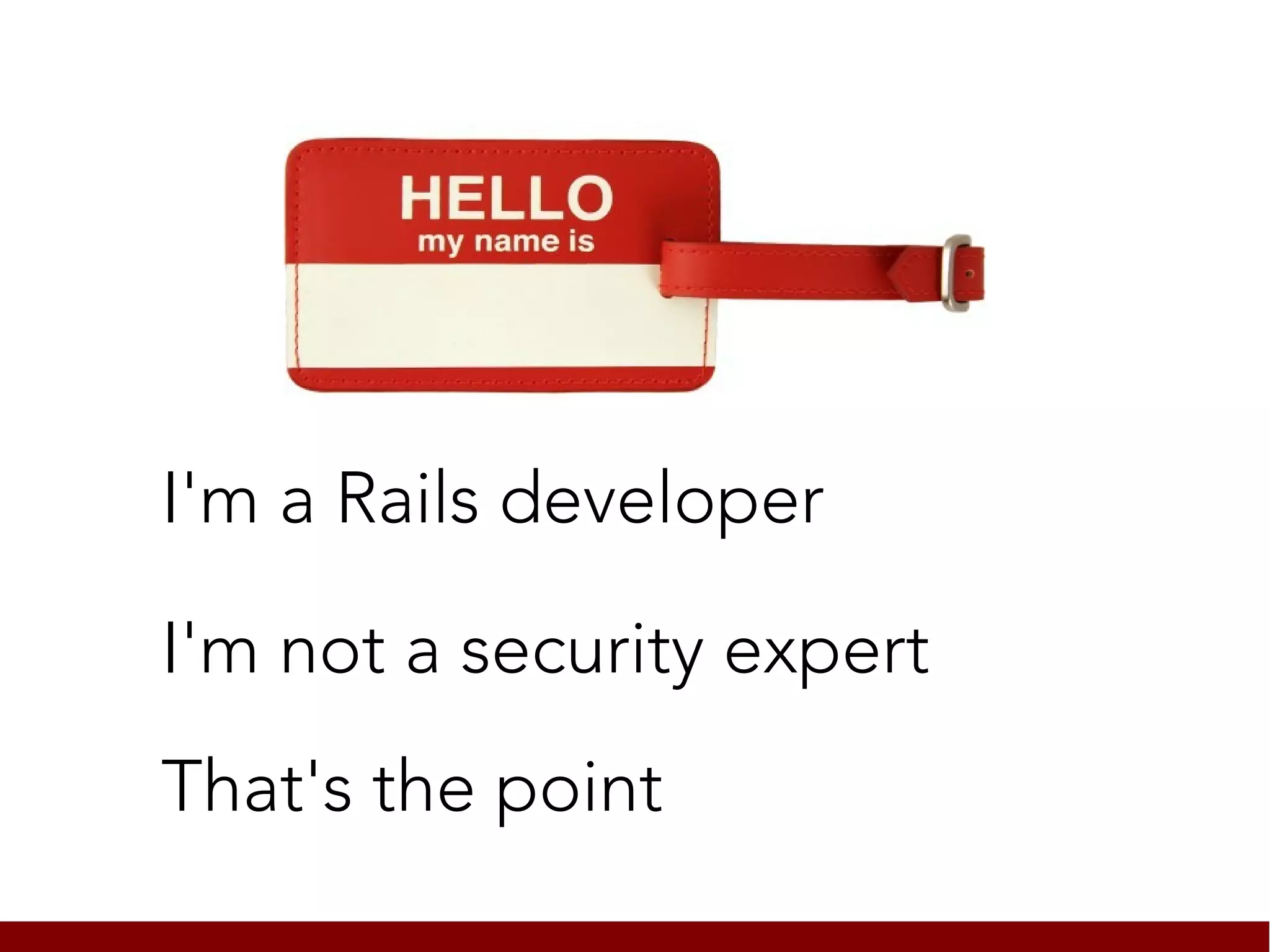 I'm a Rails developer

I'm not a security expert
That's the point
 