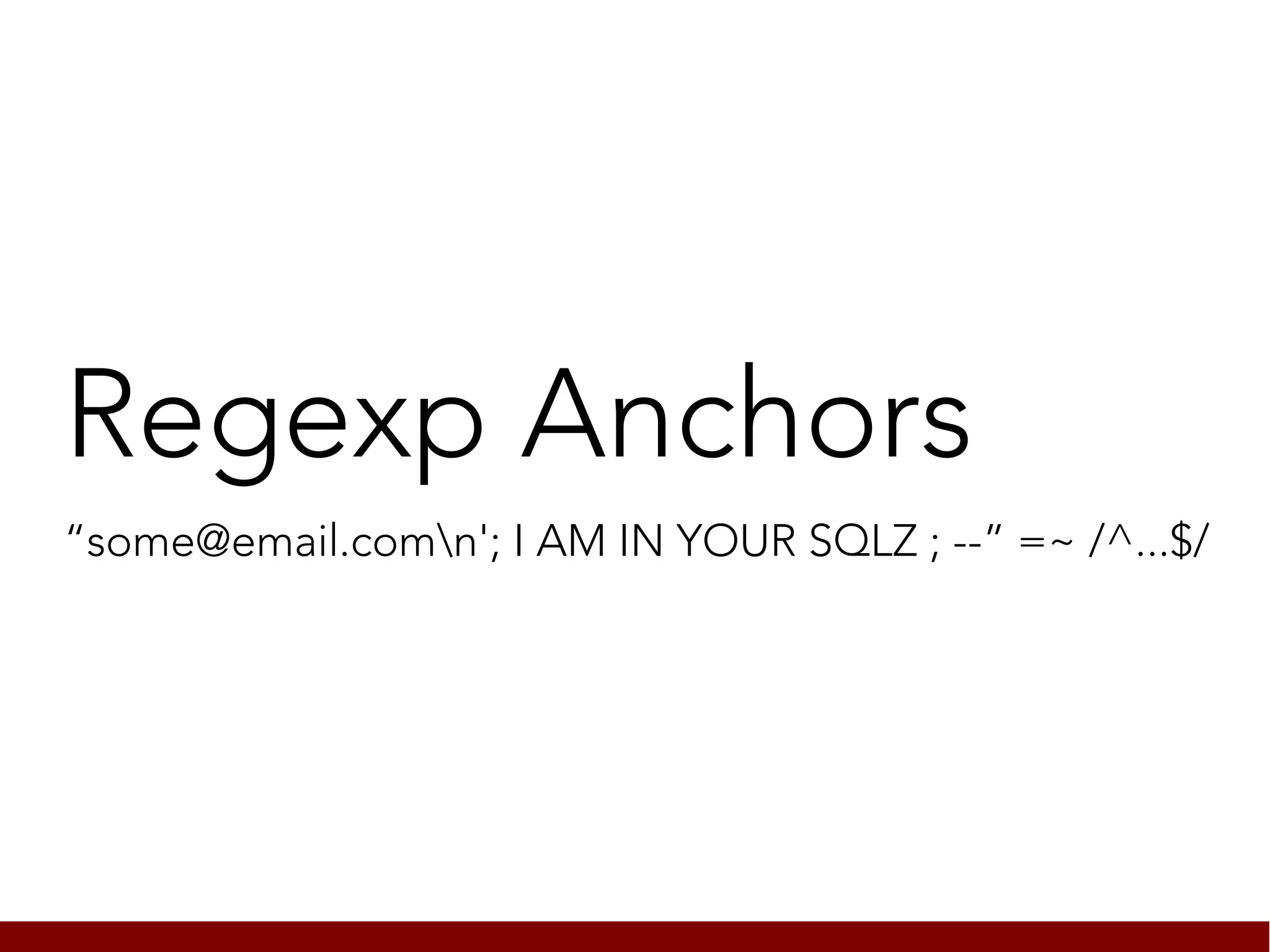 Regexp Anchors
“some@email.comn'; I AM IN YOUR SQLZ ; --” =~ /^...$/
 