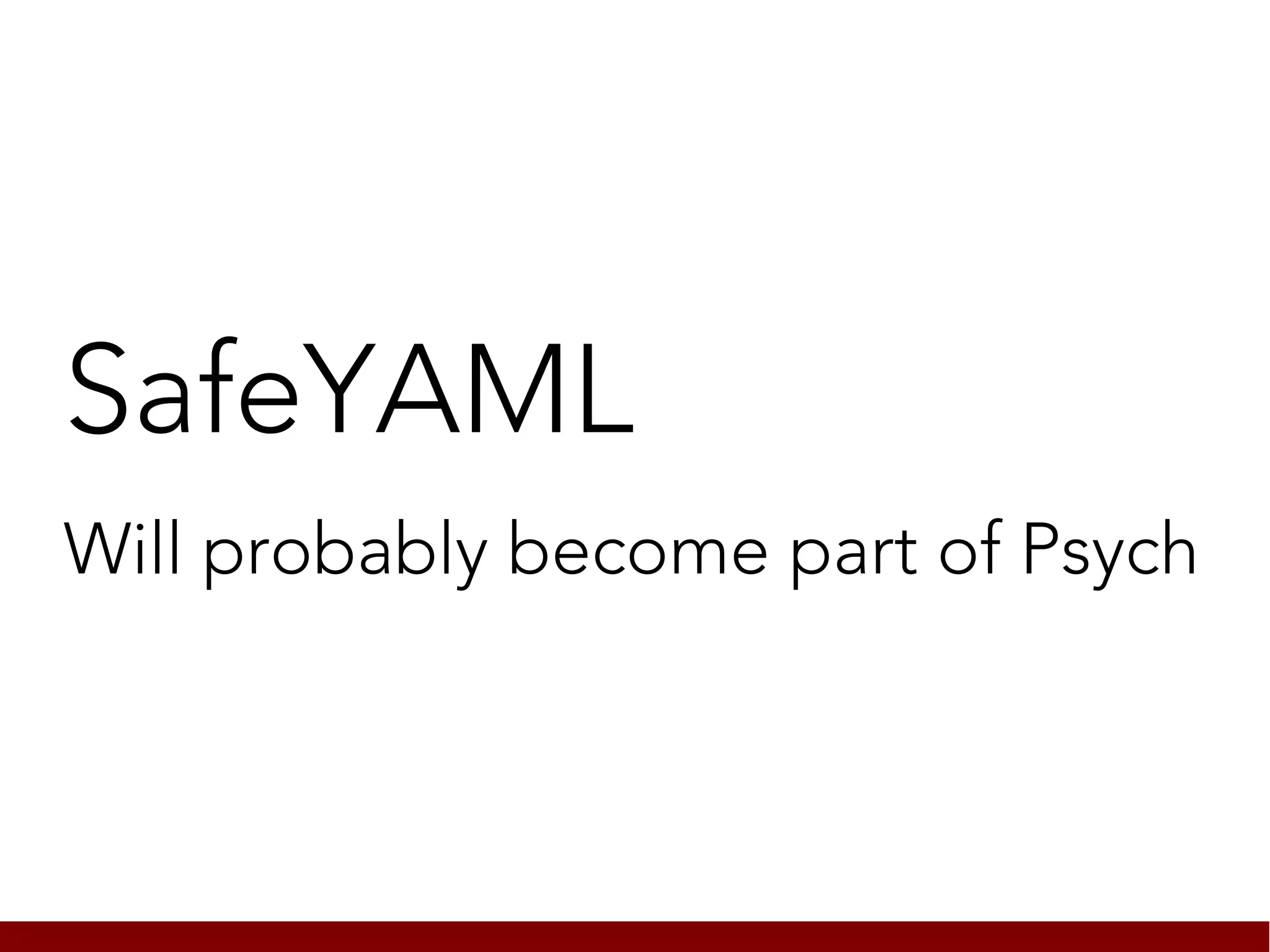 SafeYAML
Will probably become part of Psych
 