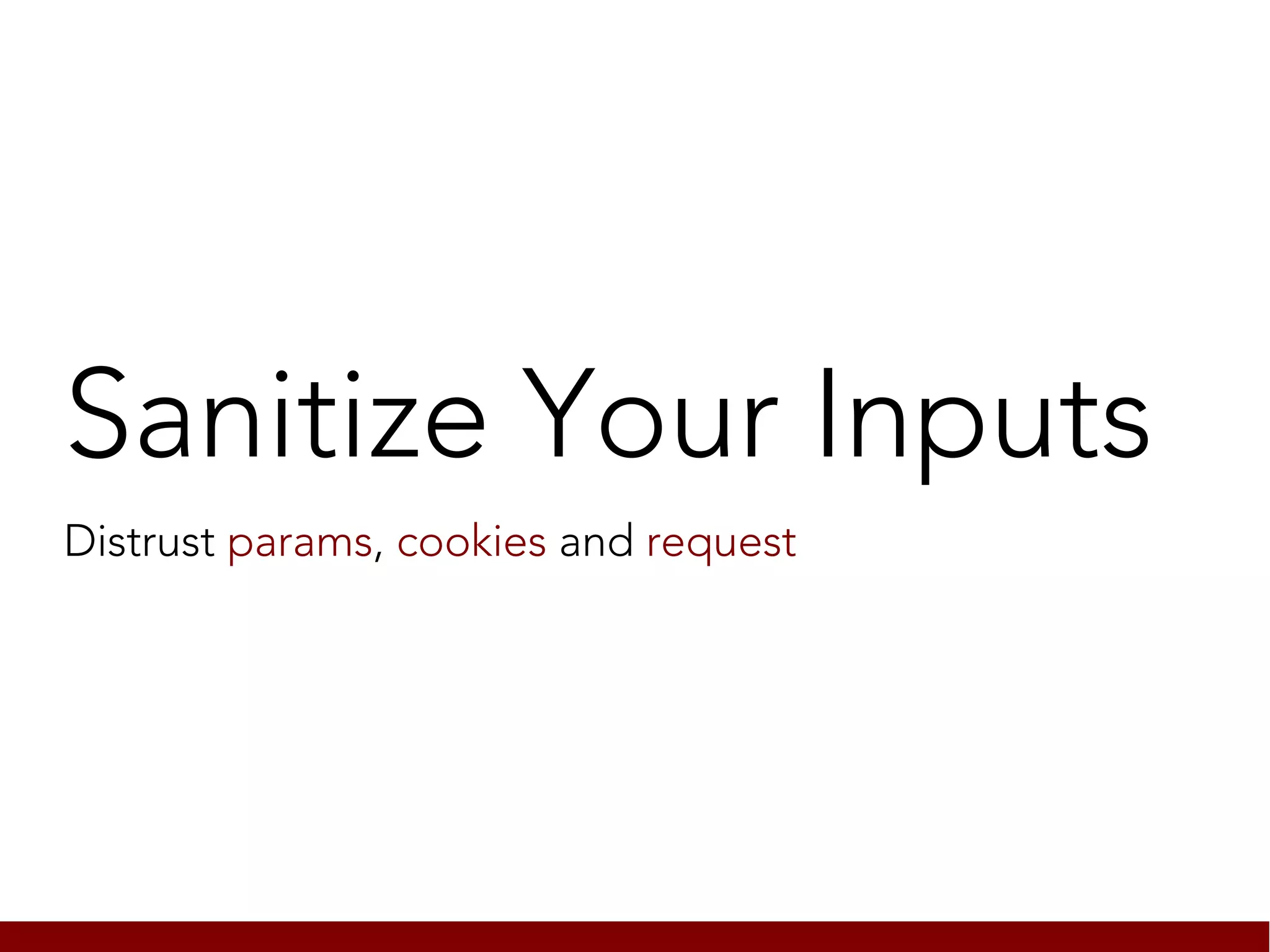 Sanitize Your Inputs
Distrust params, cookies and request
 