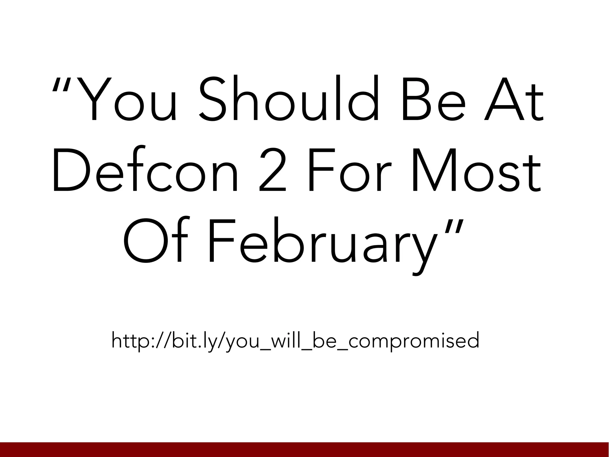 “You Should Be At
Defcon 2 For Most
  Of February”
  http://bit.ly/you_will_be_compromised
 