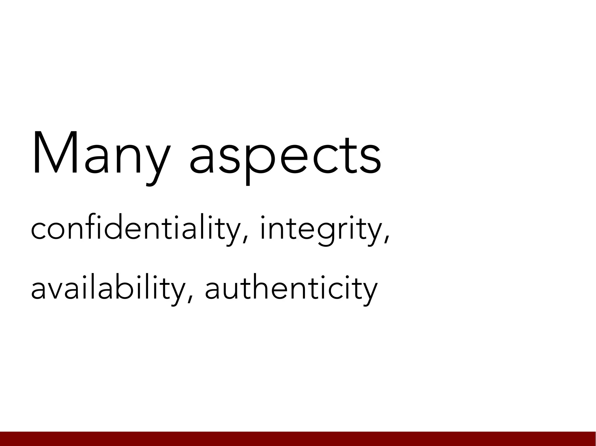 Many aspects
confidentiality, integrity,
availability, authenticity
 