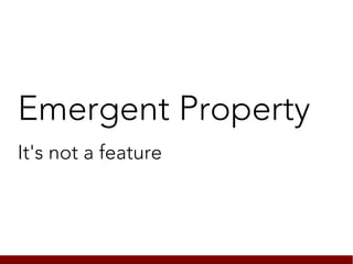 Emergent Property
It's not a feature
 