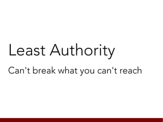 Least Authority
Can't break what you can't reach
 