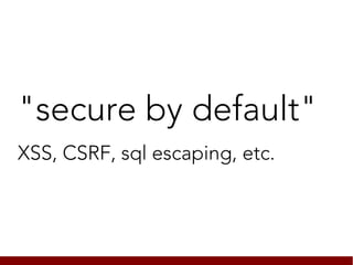 "secure by default"
XSS, CSRF, sql escaping, etc.
 