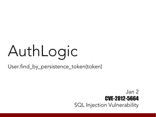 AuthLogic
User.find_by_persistence_token(token)



                                               Jan 2
                                      CVE-2012-5664
                          SQL Injection Vulnerability
 