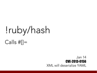 !ruby/hash
Calls #[]=

                                 Jan 14
                         CVE-2013-0156
             XML will deserialize YAML
 