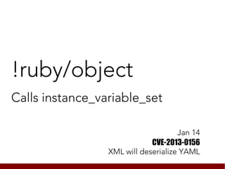 !ruby/object
Calls instance_variable_set

                                     Jan 14
                             CVE-2013-0156
                 XML will deserialize YAML
 