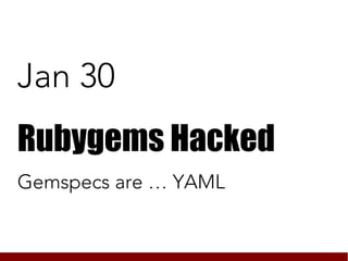 Jan 30
Rubygems Hacked
Gemspecs are … YAML
 