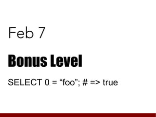 Feb 7
Bonus Level
SELECT 0 = “foo”; # => true
 