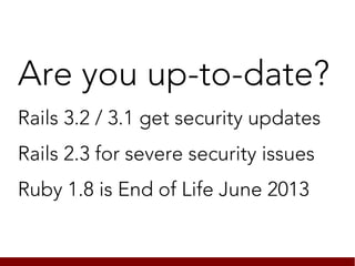Are you up-to-date?
Rails 3.2 / 3.1 get security updates
Rails 2.3 for severe security issues
Ruby 1.8 is End of Life June 2013
 