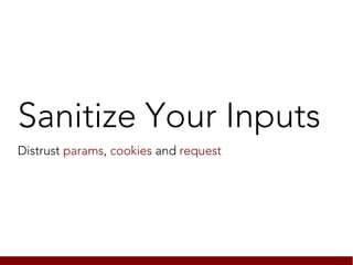 Sanitize Your Inputs
Distrust params, cookies and request
 
