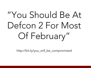 “You Should Be At
Defcon 2 For Most
  Of February”
  http://bit.ly/you_will_be_compromised
 