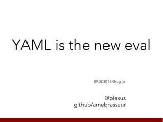 YAML is the new eval

               09.02.2013 @rug_b



                   @plexus
        github/arnebrasseur
 