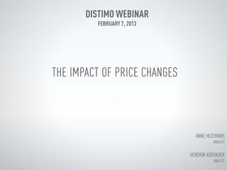 DISTIMO WEBINAR
         FEBRUARY 7, 2013




THE IMPACT OF PRICE CHANGES



                                ANNE HEZEMANS
                                        ANALYST


                              HENDRIK KOEKKOEK
                                        ANALYST
 