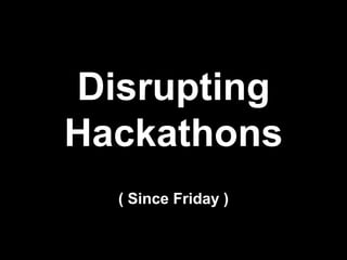 Disrupting
Hackathons
  ( Since Friday )
 