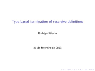 Type based termination of recursive definitions
Rodrigo Ribeiro
21 de fevereiro de 2013
 