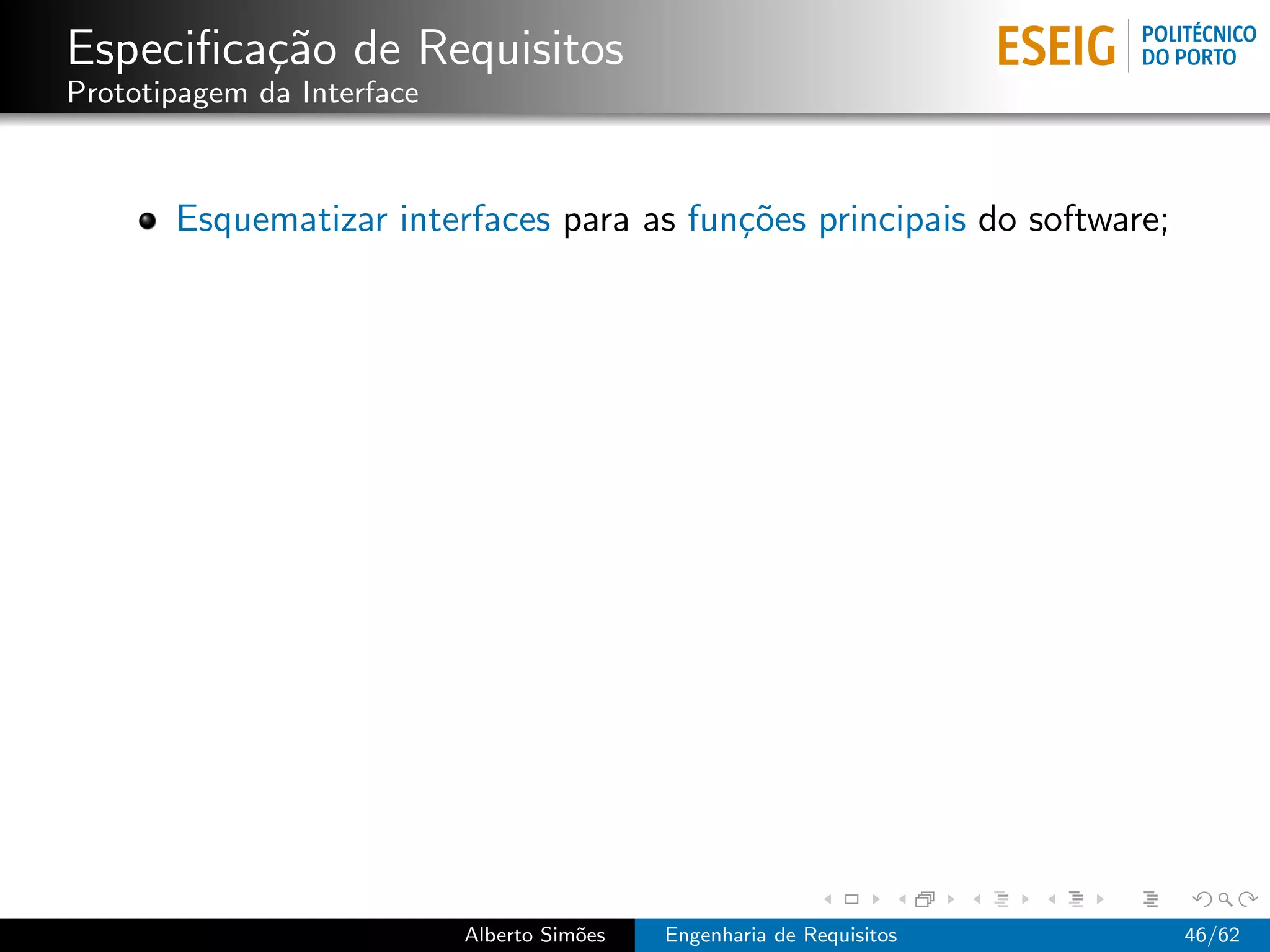 Especiﬁca¸˜o de Requisitos
         ca
Prototipagem da Interface



       Esquematizar interfaces para as fun¸˜es principais do software;
                                          co




                            Alberto Sim˜es
                                       o     Engenharia de Requisitos    46/62
 