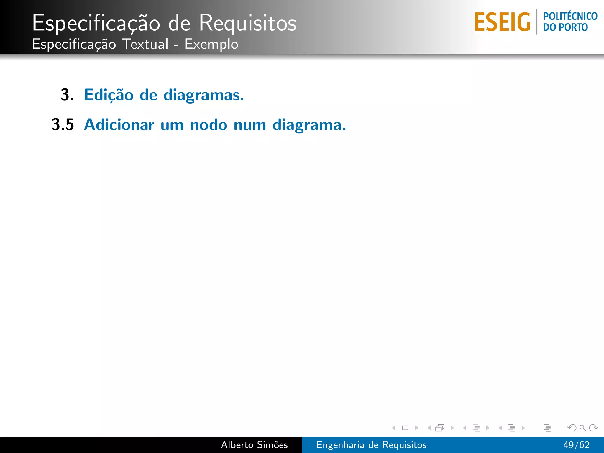 Especiﬁca¸˜o de Requisitos
         ca
Especiﬁca¸˜o Textual - Exemplo
         ca


    3. Edi¸˜o de diagramas.
          ca
  3.5 Adicionar um nodo num diagrama.




                           Alberto Sim˜es
                                      o     Engenharia de Requisitos   49/62
 