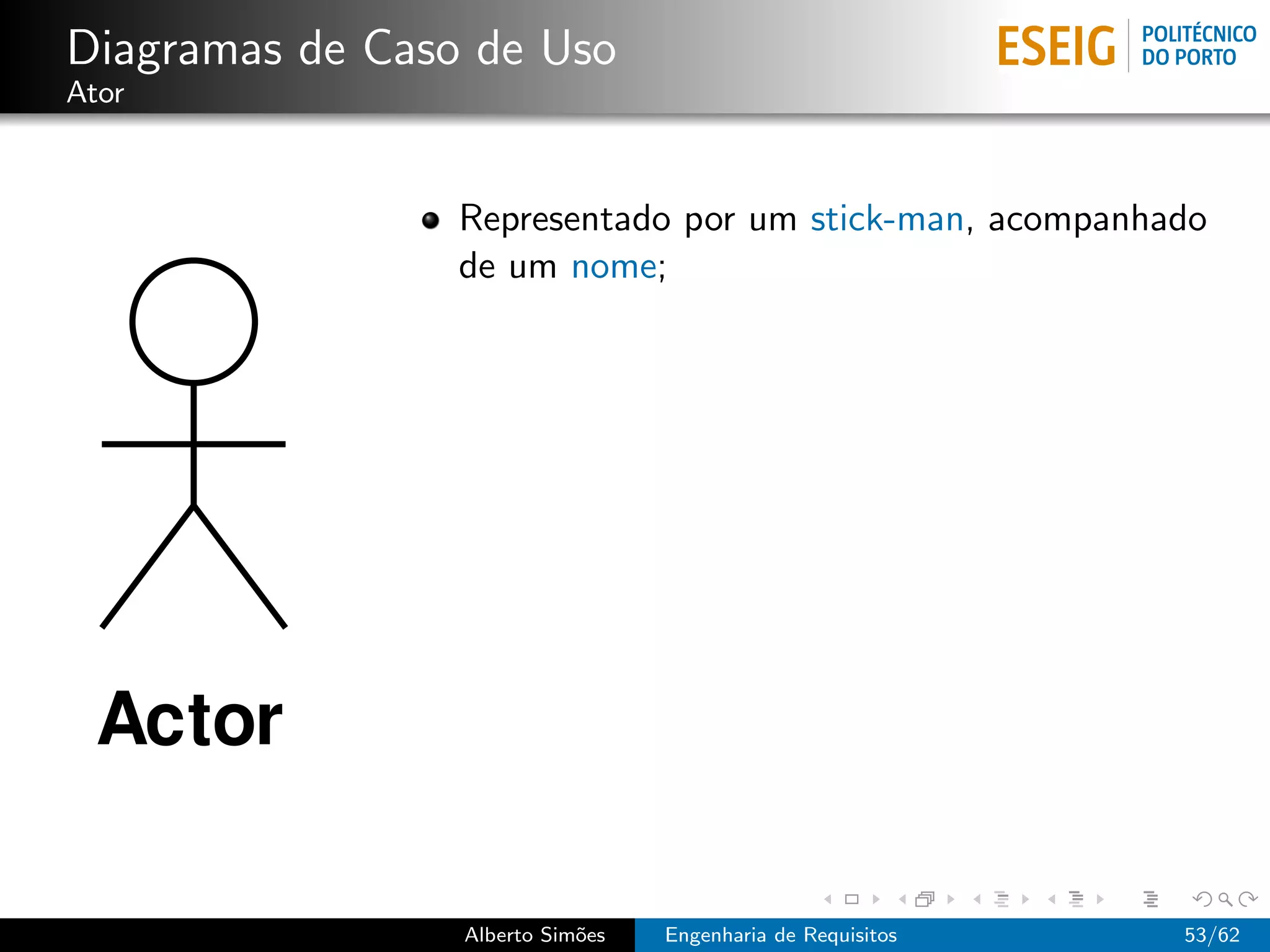 Diagramas de Caso de Uso
Ator



                 Representado por um stick-man, acompanhado
                 de um nome;




                 Alberto Sim˜es
                            o     Engenharia de Requisitos   53/62
 